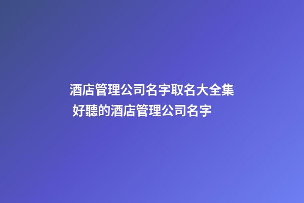 酒店管理公司名字取名大全集 好聽的酒店管理公司名字-第1張-公司起名-玄機派